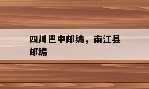 四川巴中邮编，南江县邮编