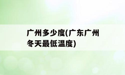 广州多少度(广东广州冬天最低温度)