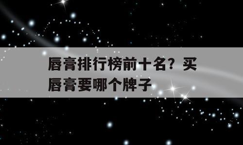 唇膏排行榜前十名？买唇膏要哪个牌子
