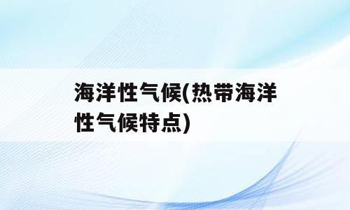 海洋性气候(热带海洋性气候特点)