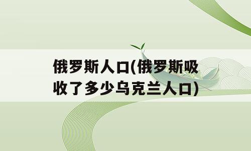俄罗斯人口(俄罗斯吸收了多少乌克兰人口)