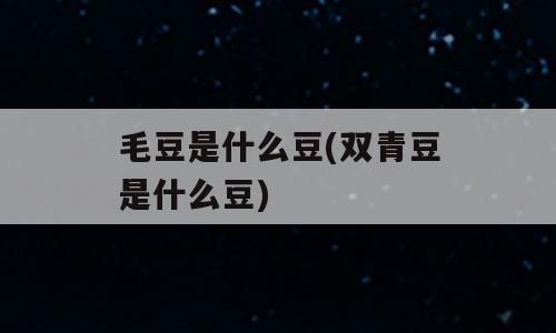 毛豆是什么豆(双青豆是什么豆)