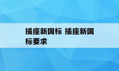 插座新国标 插座新国标要求