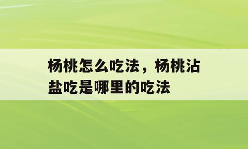 杨桃怎么吃法，杨桃沾盐吃是哪里的吃法