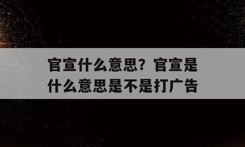 官宣什么意思？官宣是什么意思是不是打广告