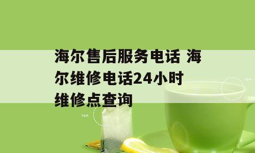 海尔售后服务电话 海尔维修电话24小时 维修点查询