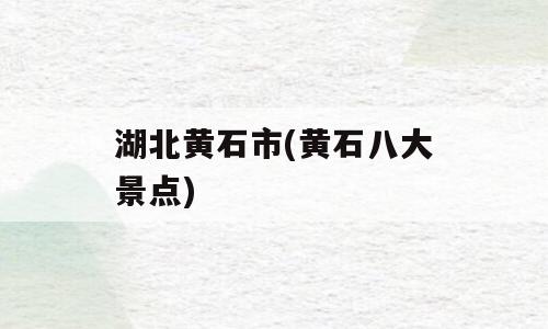 湖北黄石市(黄石八大景点)