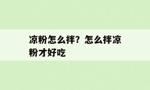 凉粉怎么拌？怎么拌凉粉才好吃