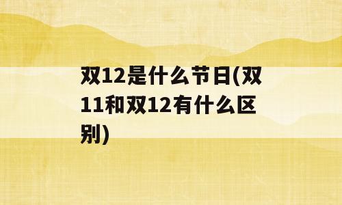 双12是什么节日(双11和双12有什么区别)