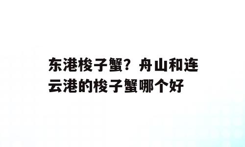 东港梭子蟹？舟山和连云港的梭子蟹哪个好