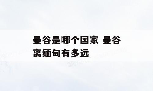 曼谷是哪个国家 曼谷离缅甸有多远