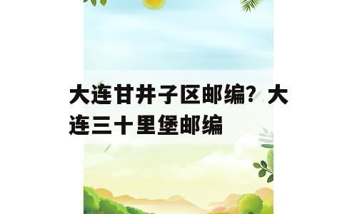 大连甘井子区邮编？大连三十里堡邮编