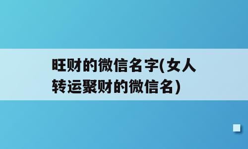 旺财的微信名字(女人转运聚财的微信名)