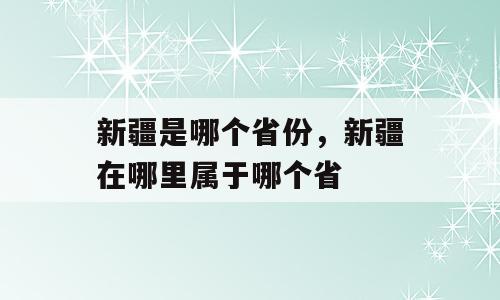 新疆是哪个省份，新疆在哪里属于哪个省