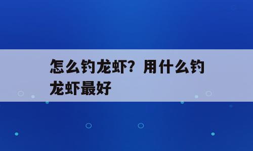怎么钓龙虾？用什么钓龙虾最好