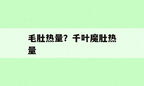 毛肚热量？千叶魔肚热量