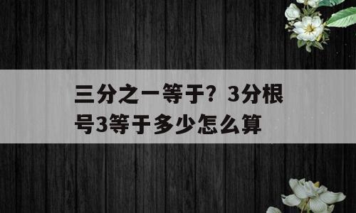 三分之一等于？3分根号3等于多少怎么算