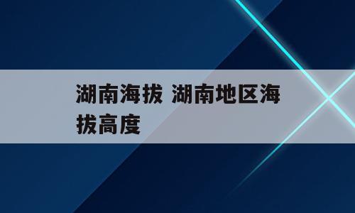 湖南海拔 湖南地区海拔高度