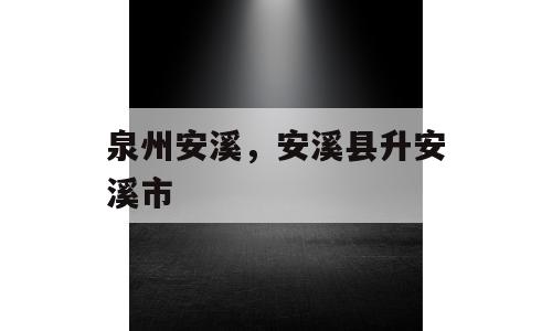 泉州安溪，安溪县升安溪市
