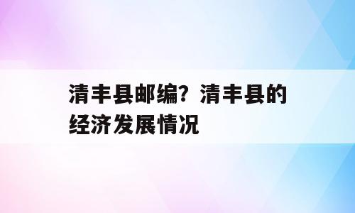 清丰县邮编？清丰县的经济发展情况