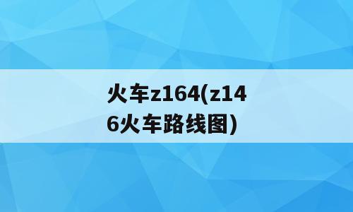 火车z164(z146火车路线图)
