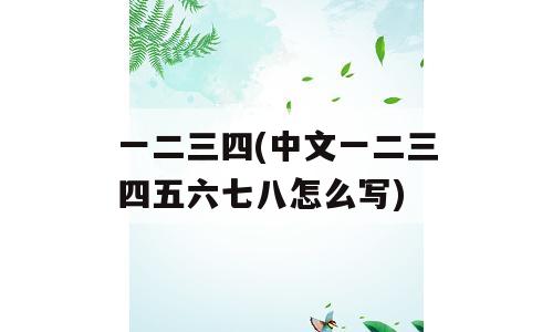 一二三四(中文一二三四五六七八怎么写)