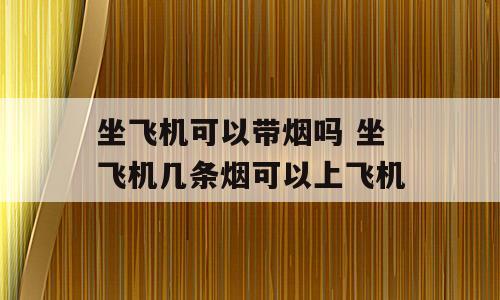 坐飞机可以带烟吗 坐飞机几条烟可以上飞机