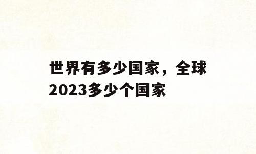 世界有多少国家，全球2023多少个国家