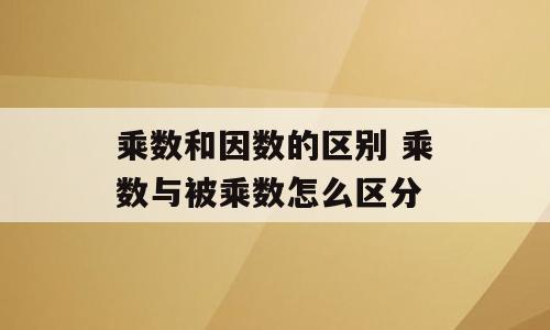 乘数和因数的区别 乘数与被乘数怎么区分