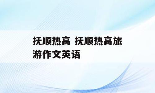 抚顺热高 抚顺热高旅游作文英语