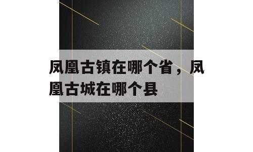 凤凰古镇在哪个省，凤凰古城在哪个县