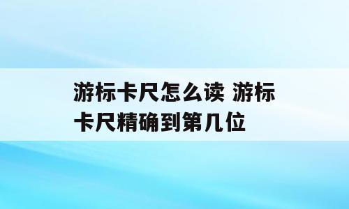 游标卡尺怎么读 游标卡尺精确到第几位