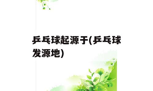 乒乓球起源于(乒乓球发源地)