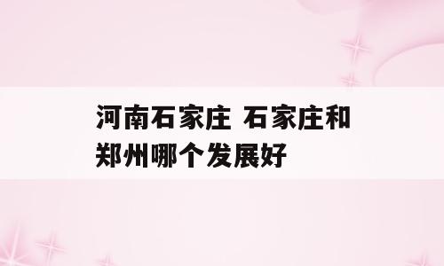 河南石家庄 石家庄和郑州哪个发展好