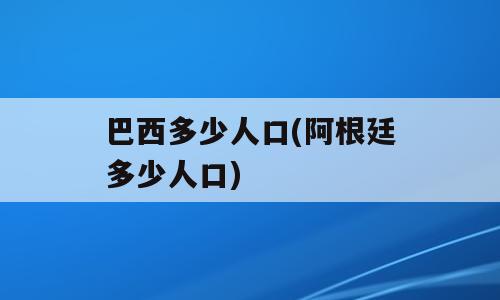 巴西多少人口(阿根廷多少人口)