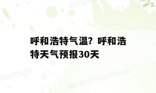 呼和浩特气温？呼和浩特天气预报30天