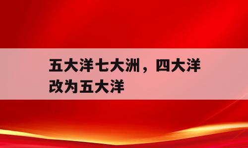 五大洋七大洲，四大洋改为五大洋