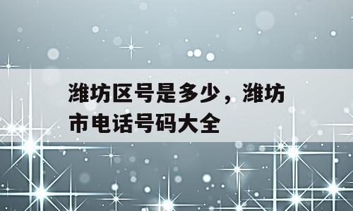 潍坊区号是多少，潍坊市电话号码大全