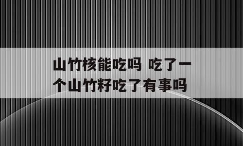 山竹核能吃吗 吃了一个山竹籽吃了有事吗