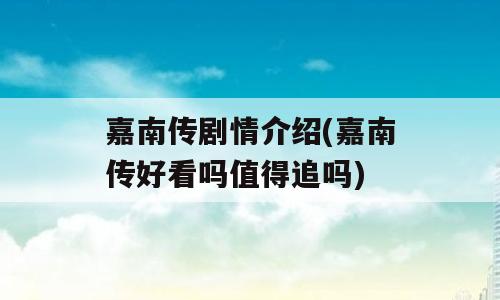 嘉南传剧情介绍(嘉南传好看吗值得追吗)