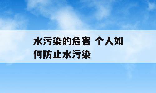 水污染的危害 个人如何防止水污染