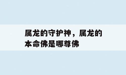 属龙的守护神，属龙的本命佛是哪尊佛