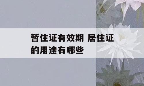 暂住证有效期 居住证的用途有哪些
