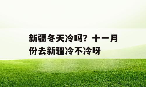 新疆冬天冷吗？十一月份去新疆冷不冷呀