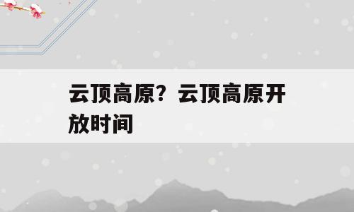 云顶高原？云顶高原开放时间