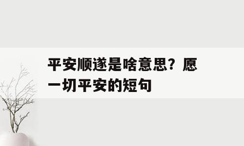 平安顺遂是啥意思？愿一切平安的短句