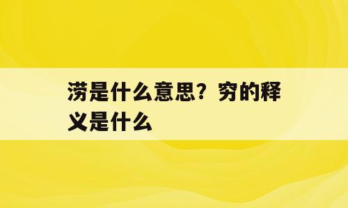 涝是什么意思？穷的释义是什么
