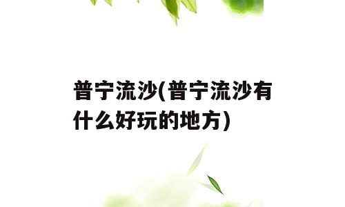 普宁流沙(普宁流沙有什么好玩的地方)