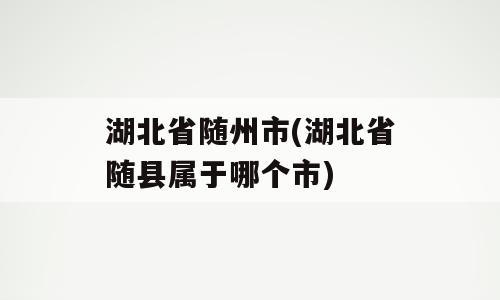 湖北省随州市(湖北省随县属于哪个市)