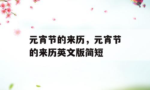 元宵节的来历，元宵节的来历英文版简短